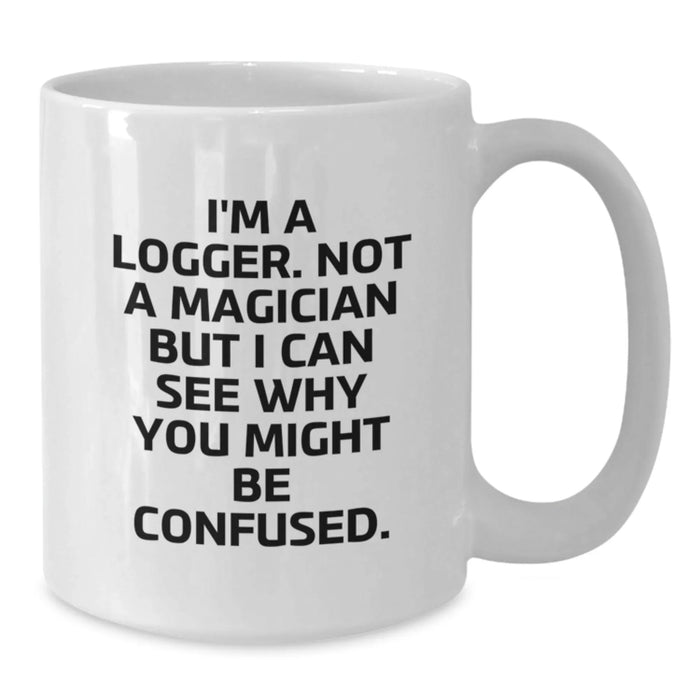 Funny Logger Gifts for Men from Friends and Family - White Coffee Mug - I'm A Logger Not A Magician But I Can See Why You Might Be Confused - Additional