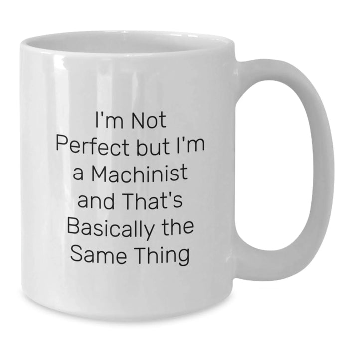 Funny Machinist Gifts, White Coffee Mug for Graduation, Gifts from Friends, Gifts for Machinist, I'm Not Perfect But I'm A Machinist And That's Basically The Same Thing Quote - Additional