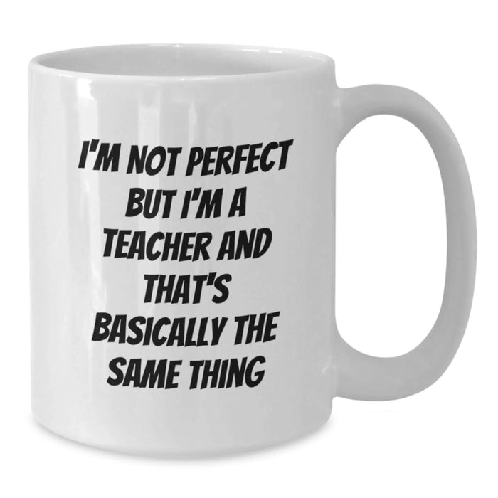 Funny Teacher Gifts, Unique White Coffee Mug for Birthday, 'I'm Not Perfect But I'm A Teacher And That's Basically The Same Thing', Gifts from Family to Teacher - Additional