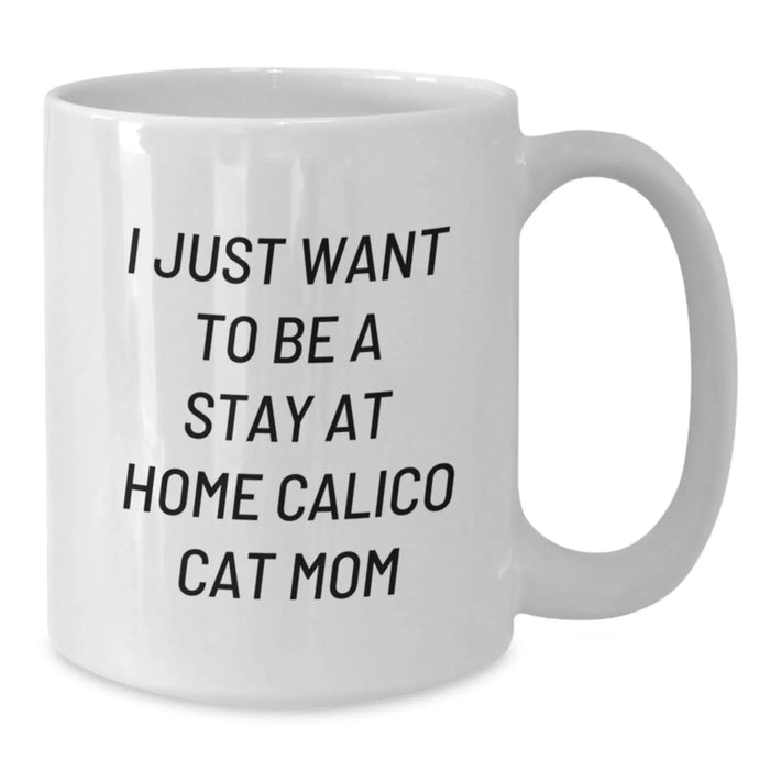 Calico Cat Mom Gifts from Friends for Calico Cat Lovers - White Coffee Mug - I Just Want To Be A Stay At Home Calico Cat Mom - Additional