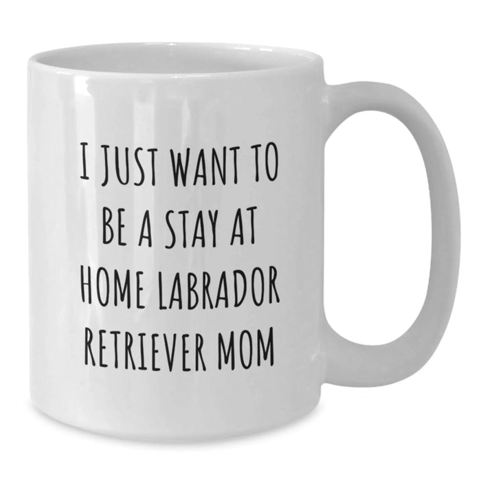 Funny Labrador Retriever Dog Mom Gifts from Mom to Graduating Daughter - I Just Want To Be A Stay At Home Mom Quote on White Coffee Mug, 11oz or 15oz Capacity, Ceramic, Microwave and Dishwasher Safe - Additional