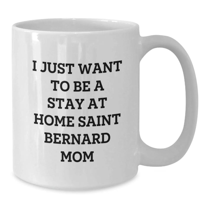 Funny Saint Bernard Dog Mom Gifts - 'I Just Want To Be A Stay At Home Saint Bernard Mom' Quote White Coffee Mug for Graduation, Gifts from Mom to Saint Bernard Dog Lover - Additional