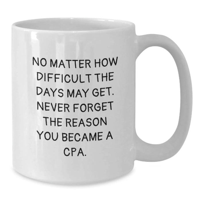 Funny Inspirational Gifts from Friends to Men - White Coffee Mug with 'No Matter How Difficult The Days May Get, Never Forget The Reason You Became A CPA' Quote, Valentine's Unique Gifts for CPA - Additional