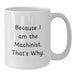 Funny Machinist Coffee Mug Gifts from Men to Women Friends Valentine's Unique Machinist Mugs Because I Am The Machinist That's Why. - Additional
