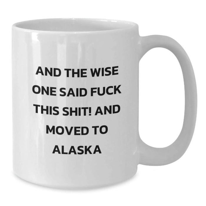 Funny Alaska White Coffee Mug - Gifts from Friends for Birthday - 'And The Wise One Said F--k This Shit! And Moved To Alaska' Quote, 11oz or 15oz Capacity, Ceramic, Microwave, Dishwasher Safe - Additional
