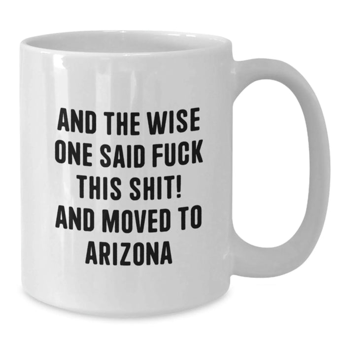 Funny Arizona White Coffee Mug, Gifts for Friends from Arizona, 'And The Wise One Said F--k This Shit! And Moved To Arizona' Quote, Unique Birthday Unique Gifts - Additional