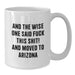 Funny Arizona White Coffee Mug, Gifts for Friends from Arizona, 'And The Wise One Said F--k This Shit! And Moved To Arizona' Quote, Unique Birthday Unique Gifts - Additional