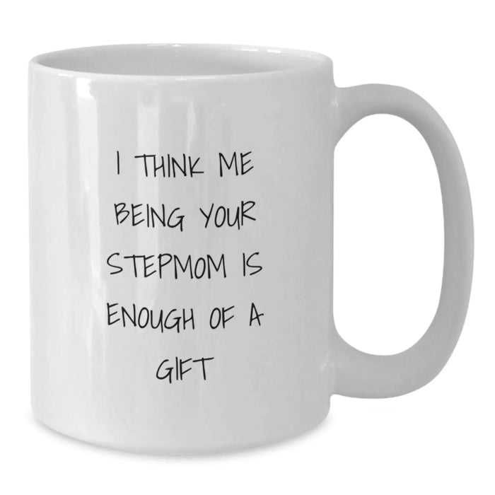 Funny Stepmom Gifts for Birthday - White Coffee Mug with I Think Me Being Your Stepmom Is Enough Of A Gift - Gifts from Family - Additional