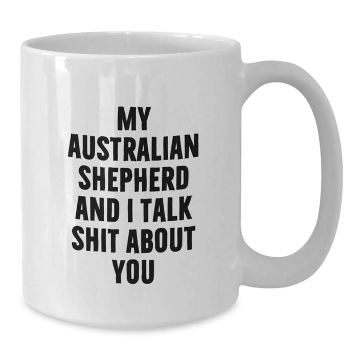 Funny Australian Shepherd Dog Gifts for Men, Friends, Family - White Coffee Mug - My Australian Shepherd And I Talk Shit About You - Additional