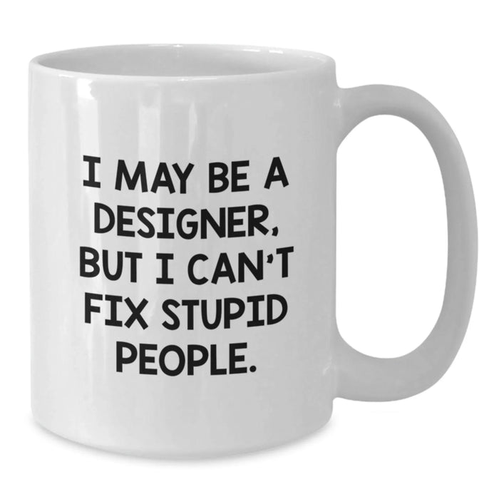 Designer Gifts from Friends Funny White Coffee Mug I May Be A Designer, But I Can't Fix Stupid People. Gifts for Men or Women - Additional