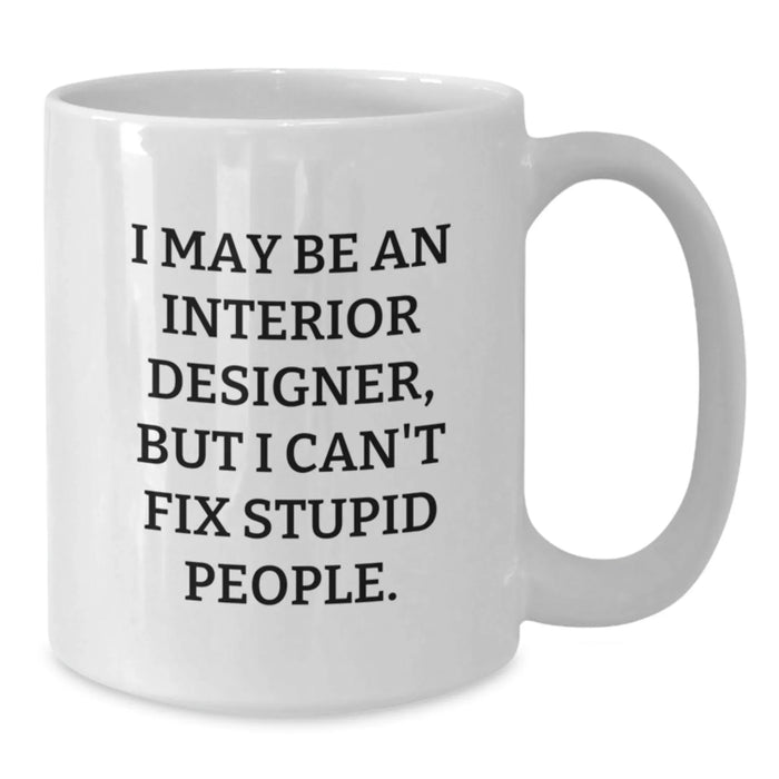 Funny Interior Designer Gifts from Friends, Gifts for Interior Designer Birthday Unique Treats - White Coffee Mug, I May Be An Interior Designer, But I Can't Fix Stupid People. - Additional