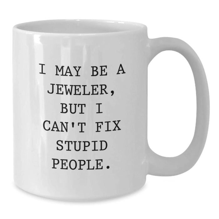 Funny Jeweler Gifts from Friends - White Coffee Mug for Birthday - I May Be A Jeweler, But I Can't Fix Stupid People. - Gifts for Jeweler - Additional