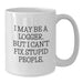 Funny Logger Gifts for Men, White Coffee Mug, I May Be A Logger, But I Can't Fix Stupid People., Christmas Unique Gifts from Friends - Additional