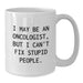 Funny Oncologist Gifts for Men - Gifts from Family - White Coffee Mug - 'I May Be An Oncologist, But I Can't Fix Stupid People' Christmas Unique Gifts - Additional