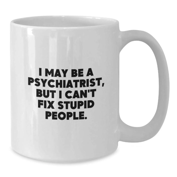 Psychiatrist Humor Mug, Funny White Coffee Mug for Birthday Unique Gifts, I May Be A Psychiatrist, But I Can't Fix Stupid People., Gifts from Friends or Family, Gifts for Psychiatrists - Additional