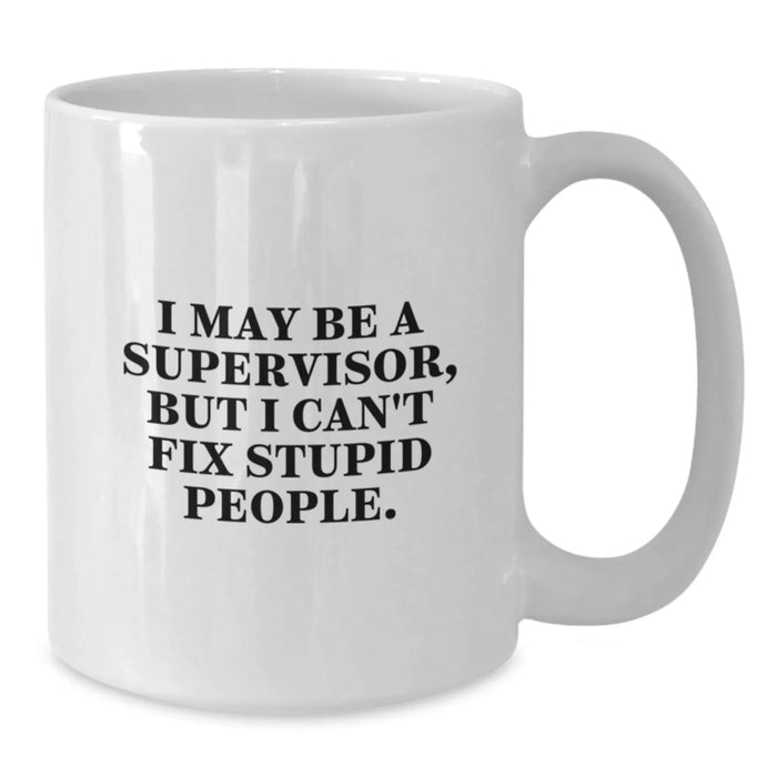 Funny Supervisor Gifts for Men, White Coffee Mug, I May Be A Supervisor, But I Can't Fix Stupid People., Unique Christmas Unique Gifts from Men for Supervisor - Additional