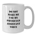 Funny Physician Assistant Gifts from Friends for Birthday, White Coffee Mug with Do Not Make Me Use My Physician Assistant Voice Quote, 11oz or 15oz Capacity, Microwave and Dishwasher Safe - Additional