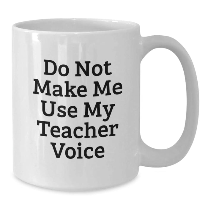 Funny Teacher Gifts - White Coffee Mug for Birthday 'Do Not Make Me Use My Teacher Voice' from Friends - Additional