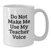 Funny Teacher Gifts - White Coffee Mug for Birthday 'Do Not Make Me Use My Teacher Voice' from Friends - Additional