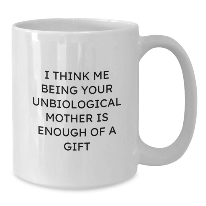 Funny Unbiological Mother Gifts from Men to Unbiological Mother for Graduation Unique Gifts - I Think Me Being Your Unbiological Mother Is Enough Of A Gift White Coffee Mug - Additional
