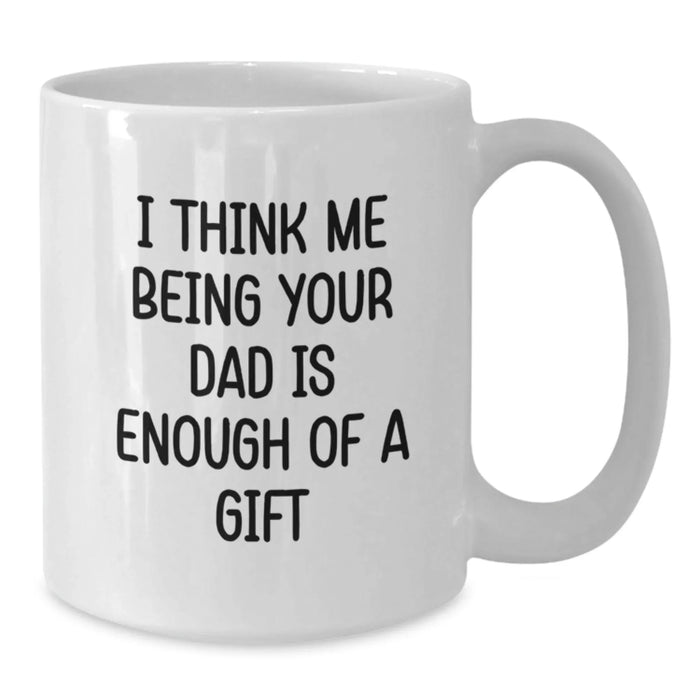 Funny White Coffee Mugs Gifts from Family for Dad - I Think Me Being Your Dad Is Enough Of A Gift - Additional