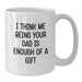 Funny White Coffee Mugs Gifts from Family for Dad - I Think Me Being Your Dad Is Enough Of A Gift - Additional