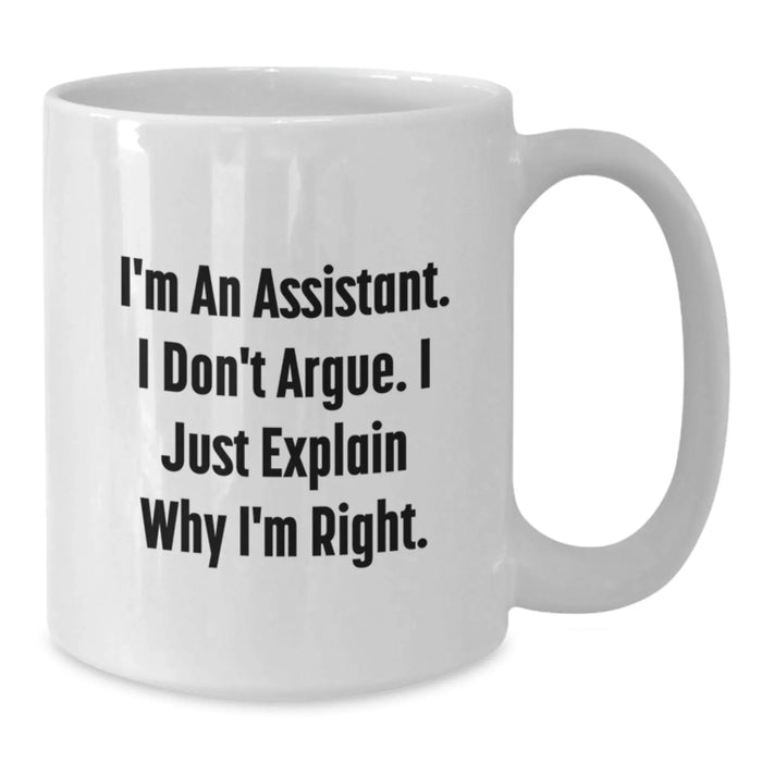 Funny Assistant Gifts for Men Women Friends from Coworkers Family - White Coffee Mug - I'm An Assistant. I Don't Argue. I Just Explain Why I'm Right. - Additional