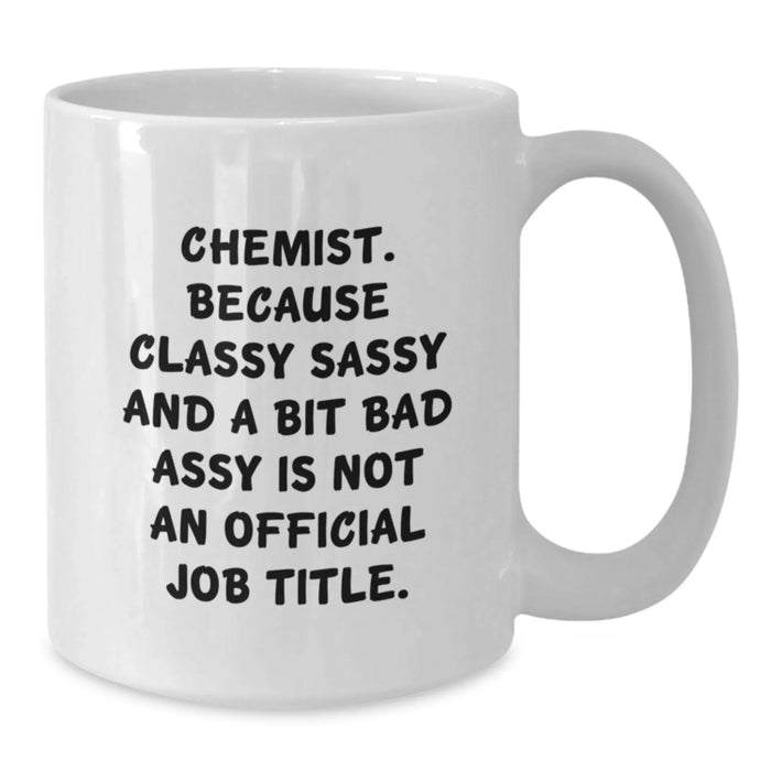 Funny Chemist Gifts, White Coffee Mug - Gifts from Friends to Chemist, 'Chemist. Because Classy Sassy And A Bit Fearlessy Is Not An Official Job Title.' - Additional