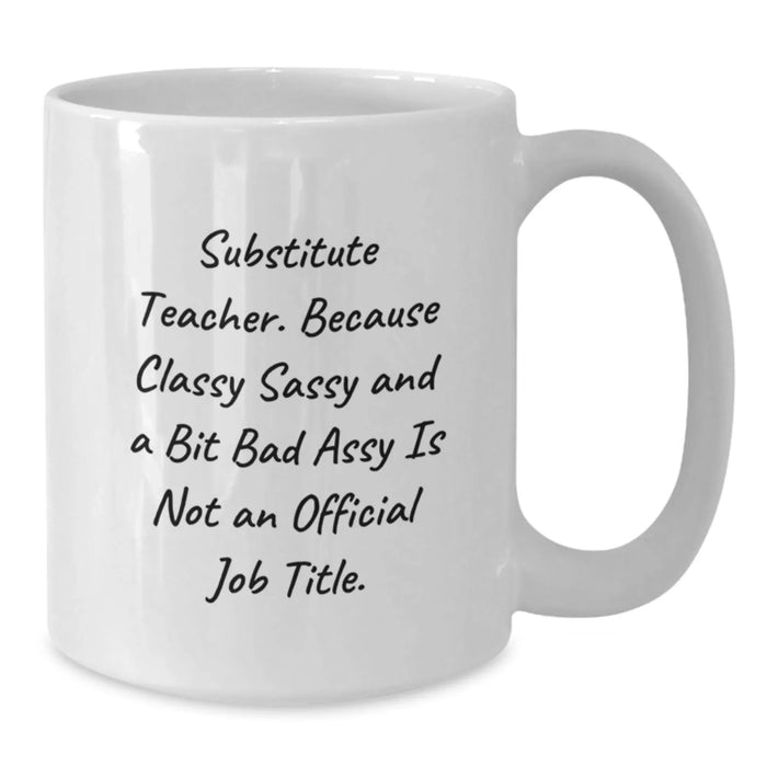 Funny Substitute Teacher Gifts for Men from Coworkers - White Coffee Mug with 'Substitute Teacher. Because Classy Sassy And A Bit Fearlessy Is Not An Official Job Title.' - Additional