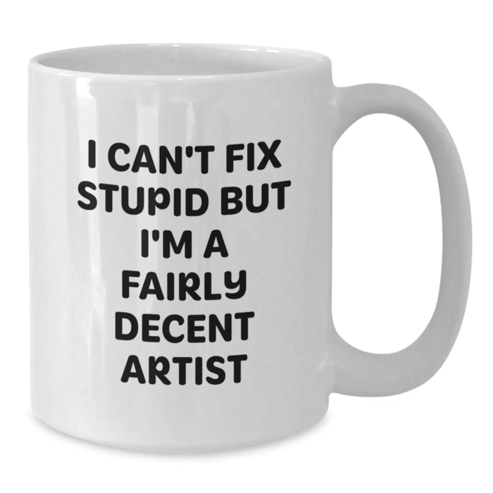 Funny Artist Gifts from Friends for Christmas - White Coffee Mug, I Can't Fix Stupid But I'm A Fairly Decent Artist Quote, Artist Mug, Unique Christmas Unique Gifts - Additional