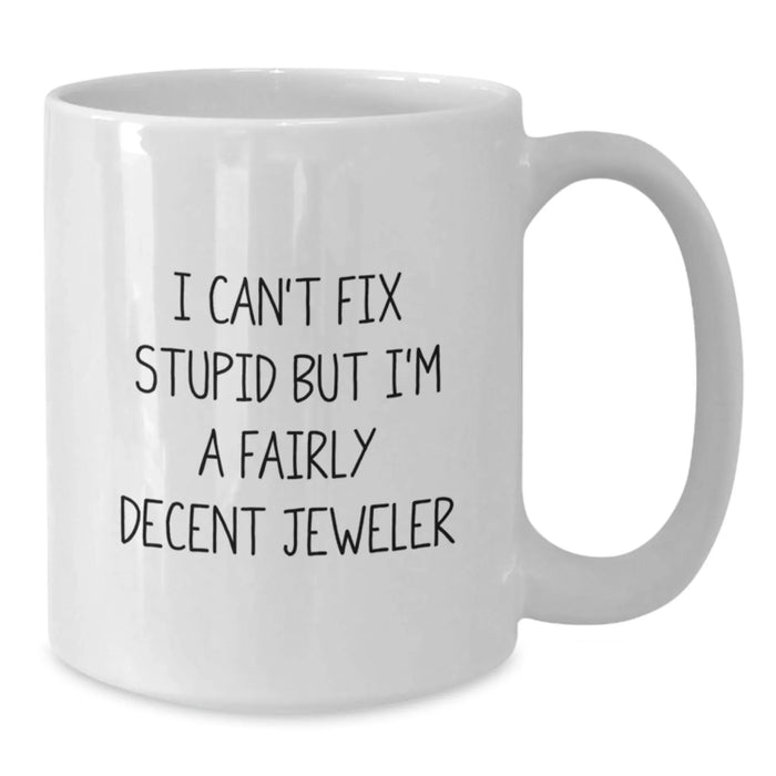 Funny Jeweler Gifts from Friends for Men - White Coffee Mug - I Can't Fix Stupid But I'm A Fairly Decent Jeweler - Additional
