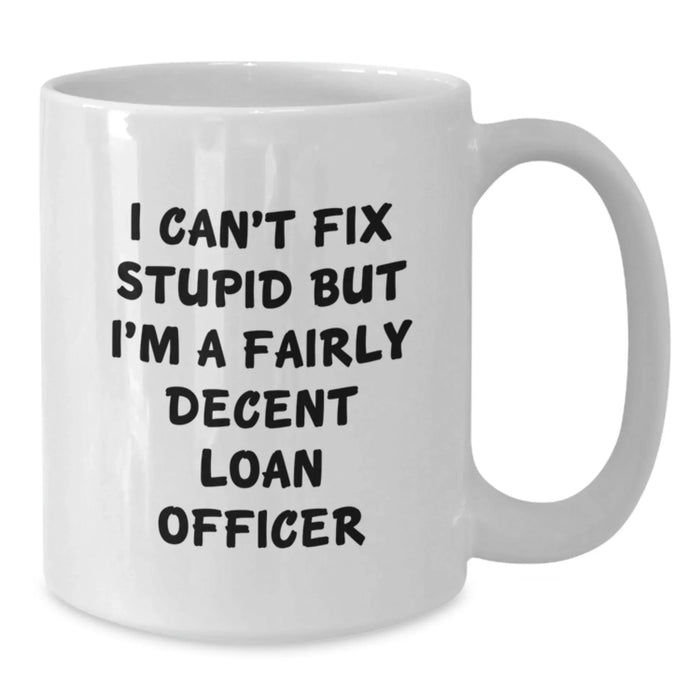 Funny Loan Officer Gifts, I Can't Fix Stupid But I'm A Fairly Decent Loan Officer Quote, White Coffee Mug for Loan Officer, Valentine's Unique Gifts from Friends - Additional