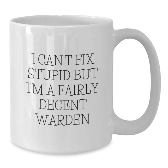 Funny Warden Gifts for Men - 'I Can't Fix Stupid But I'm A Fairly Decent Warden' White Coffee Mug, Birthday Unique Gifts from Friends - Additional
