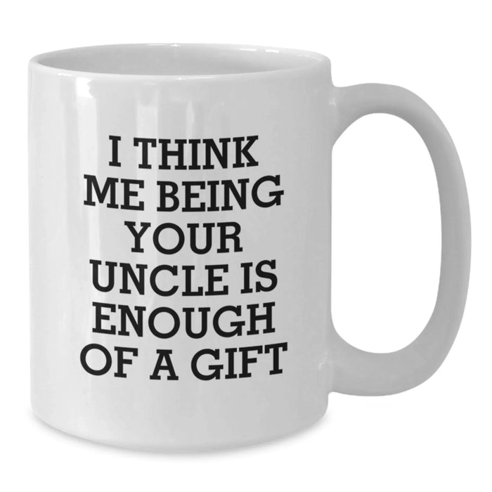 Funny Uncle Birthday Unique Gift, 'I Think Me Being Your Uncle Is Enough Of A Gift', 11oz or 15oz White Coffee Mug, Gifts from Family or Friends - Additional