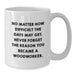 Funny Woodworker Gifts for Him - White Coffee Mug with Inspirational Quote from Woodworker - Gifts from Family for Woodworker's Birthday Unique Gifts - Additional