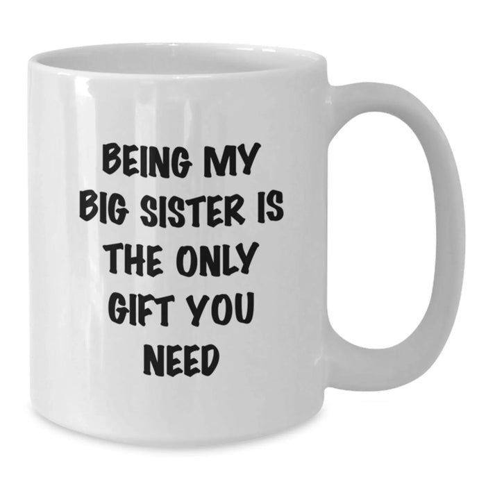 Funny Big Sister Gifts for Big Sisters, White Coffee Mug with Being My Big Sister Is The Only Gift You Need, Gifts from Men to Big Sister, Perfect for Christmas - Additional