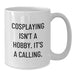 Funny Cosplaying Gifts from Mom or Dad for Cosplaying Enthusiasts on Mother's Day White Coffee Mug - Inspired by Cosplaying Isn't A Hobby. It's A Calling. Unique Gifts for Cosplayers - Additional