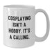 Funny Cosplaying Gifts for Mom on Mother's Day, White Coffee Mug - 'Cosplaying Isn't A Hobby. It's A Calling.' - Additional