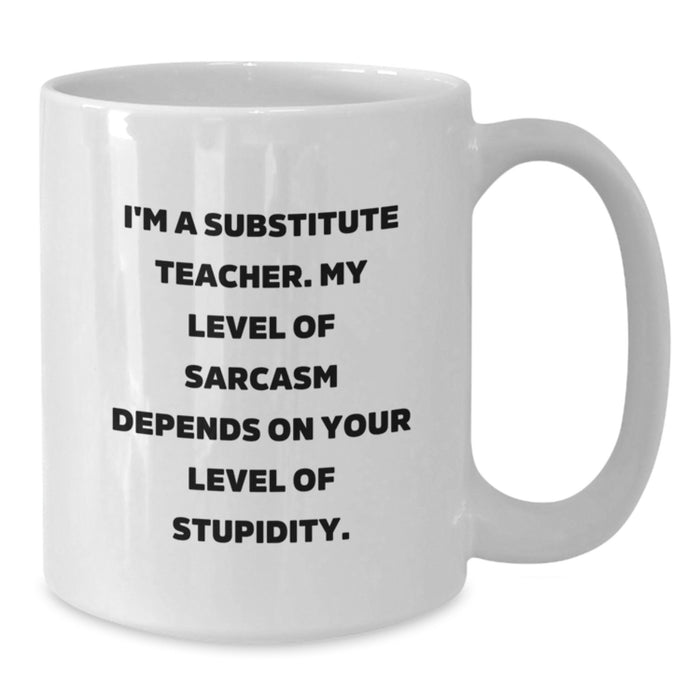 Funny Substitute Teacher Gifts from Men for Women, White Coffee Mug, I'm A Substitute Teacher. My Level Of Sarcasm Depends On Your Level Of Stupidity. - Additional