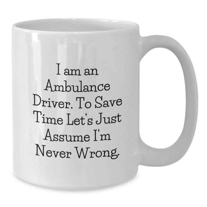 Funny Ambulance Driver Gifts for Men, Ambulance Driver White Coffee Mug, 'I Am An Ambulance Driver. To Save Time Let's Just Assume I'm Never Wrong.' Birthday Unique Gifts from Friends - Additional
