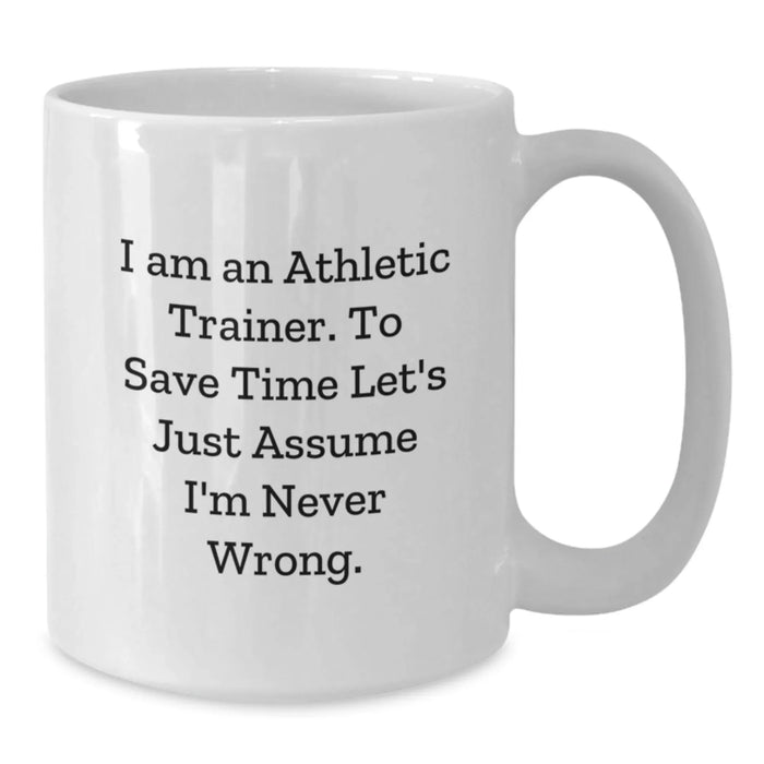 Funny Athletic Trainer Gifts for Men, White Coffee Mug, Perfect Birthday Unique Gift from Friends, 'I Am An Athletic Trainer. To Save Time Let's Just Assume I'm Never Wrong.' - Additional