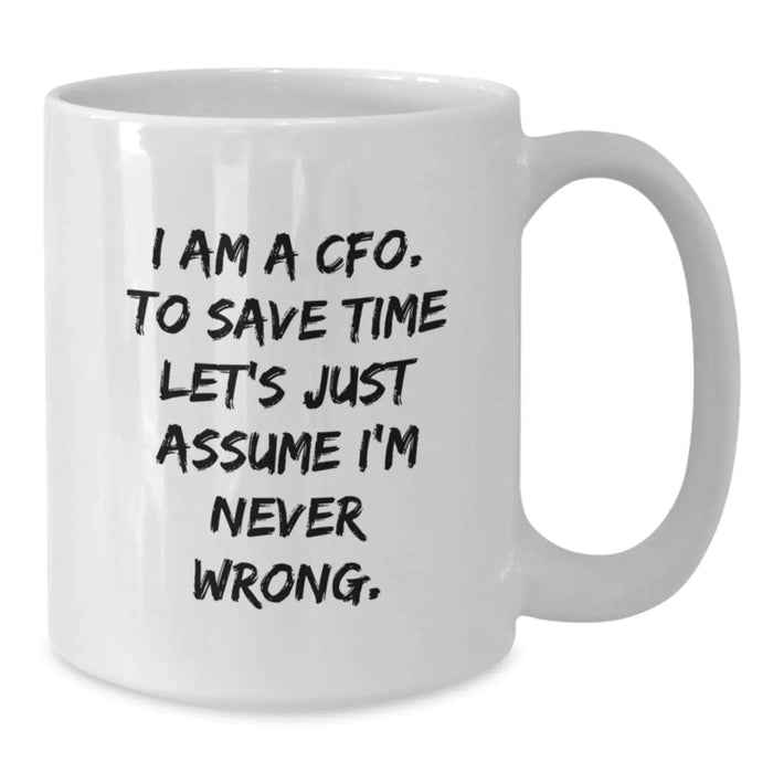 Funny CFO Gifts for Men - White Coffee Mug - 'I Am A Cfo. To Save Time Let's Just Assume I'm Never Wrong.' - Additional