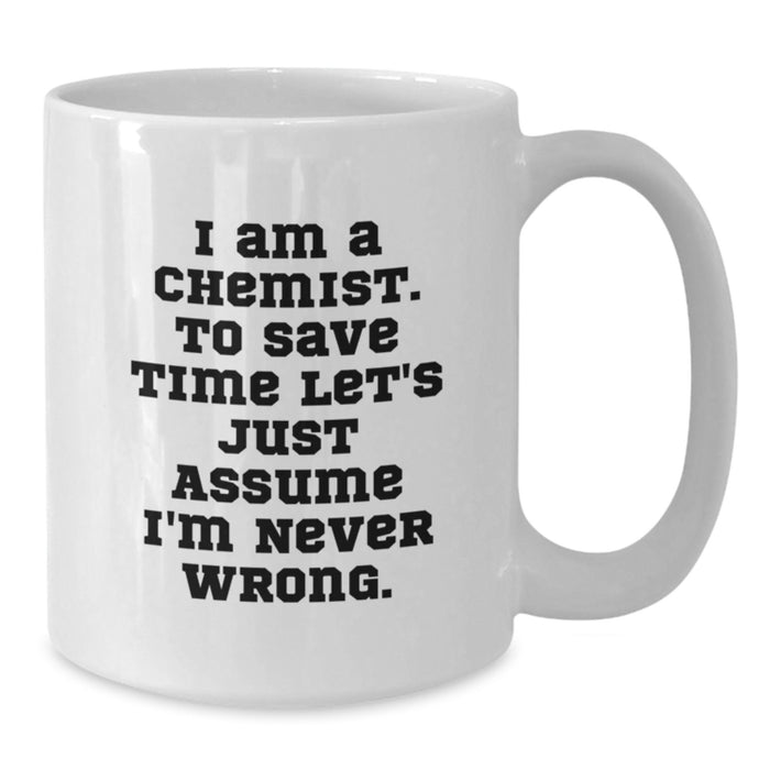 Funny Chemist Gifts from Dad, White Coffee Mug for Him, 'I Am A Chemist. To Save Time Let's Just Assume I'm Never Wrong.' Quote on Father's Day - Additional