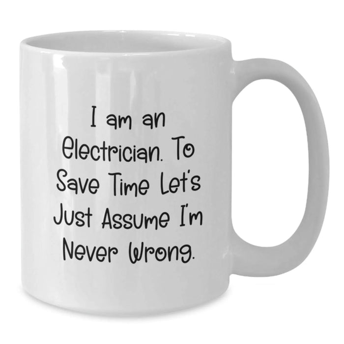 Funny Electrician Gift, Birthday Unique Gifts for Men, White Coffee Mug, 'I Am An Electrician. To Save Time Let's Just Assume I'm Never Wrong.' Mug - Additional