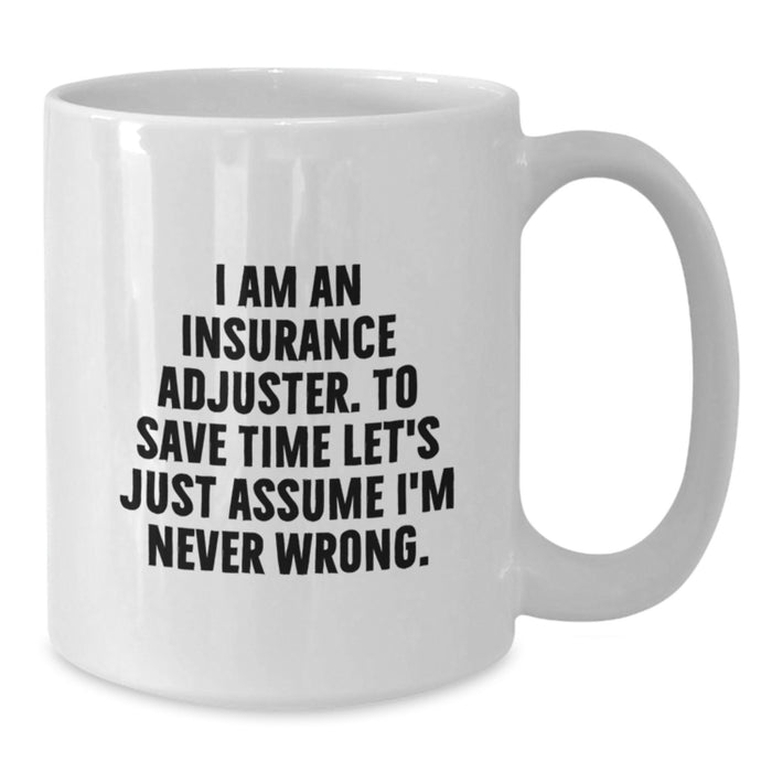 Funny Insurance Adjuster Gifts for Men from Friends - White Coffee Mug - 'I Am An Insurance Adjuster. To Save Time Let's Just Assume I'm Never Wrong.' - Additional