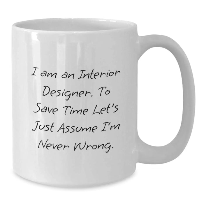 Funny Interior Designer Gifts for Men - White Coffee Mug - I Am An Interior Designer. To Save Time Let's Just Assume I'm Never Wrong. - Unique Birthday Unique Gifts from Friends to Family - Additional