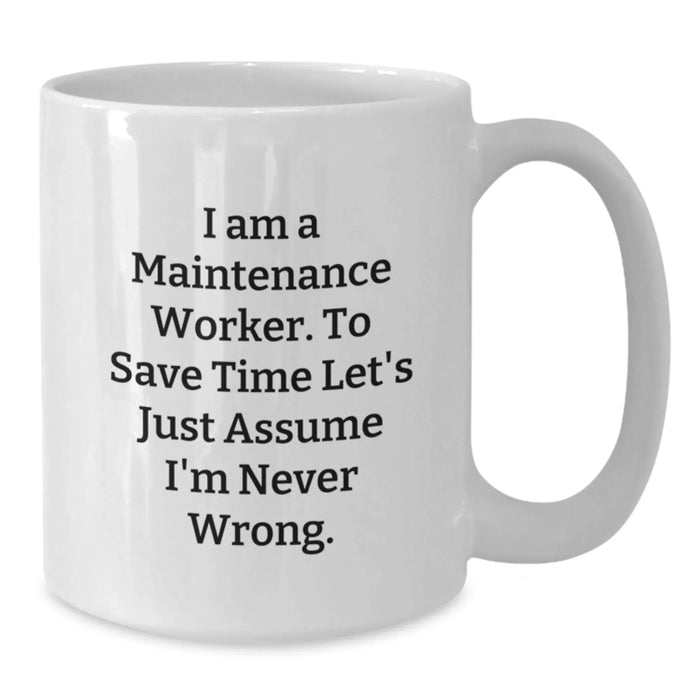 Funny Maintenance Worker Gifts for Men, White Coffee Mug for Maintenance Worker - 'I Am A Maintenance Worker. To Save Time Let's Just Assume I'm Never Wrong.' - Additional