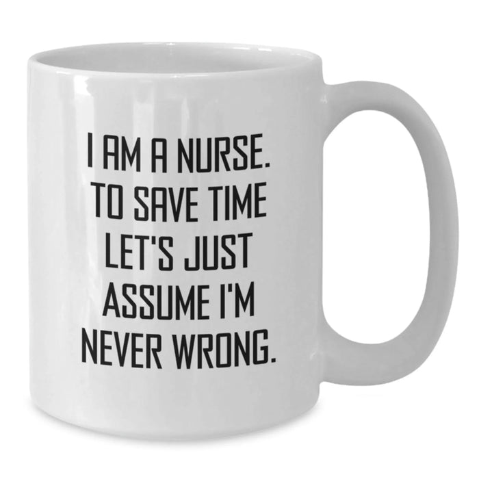 Funny Nurse Gifts from Friends Birthday Unique White Coffee Mug 'I Am A Nurse To Save Time Let's Just Assume I'm Never Wrong' - Additional