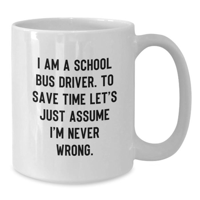 Funny School Bus Driver Gifts from Family, Unique White Coffee Mug for School Bus Driver Men on Father's Day, 'I Am A School Bus Driver. To Save Time Let's Just Assume I'm Never Wrong.' - Additional
