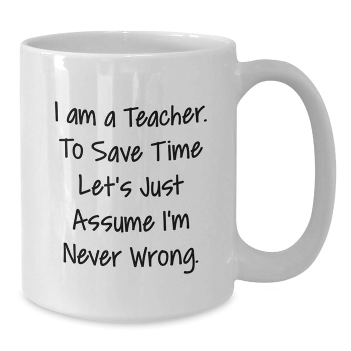 Funny Teacher Gifts from Family, Unique Teacher White Coffee Mug for Father's Day, I Am A Teacher. To Save Time Let's Just Assume I'm Never Wrong. Mug - Additional